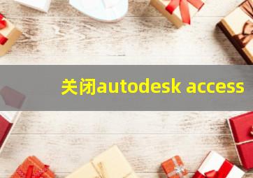 关闭autodesk access